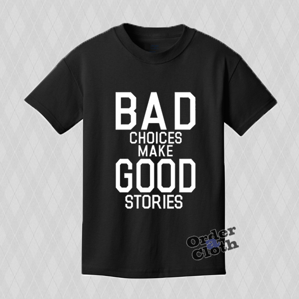 bad choices make good stories t shirt