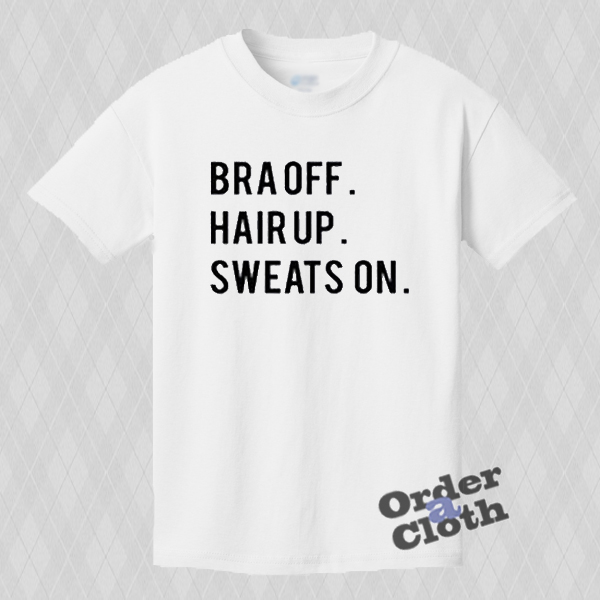 Bra off hair up sweats on Tshirt orderacloth