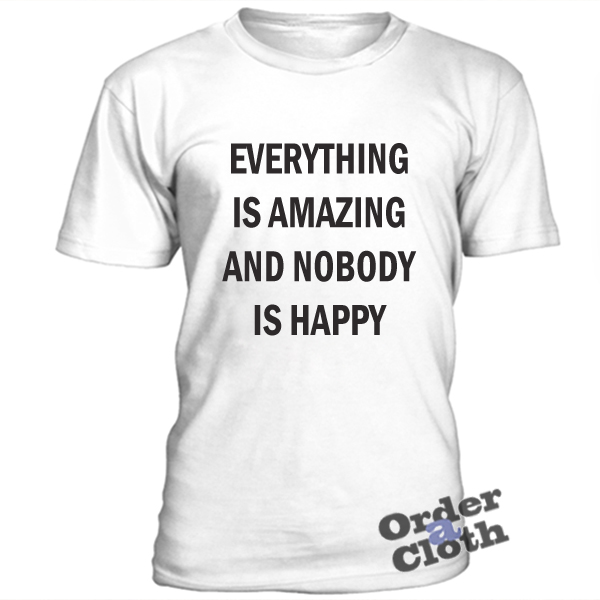 everything is amazing and nobody is happy shirt