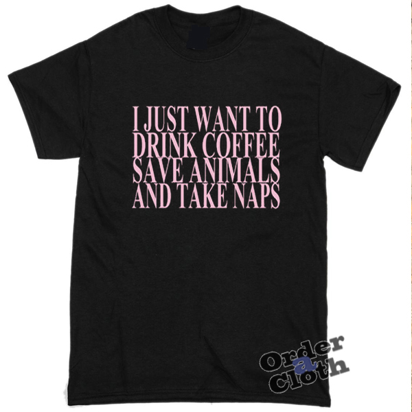 I just want to drink coffee save animals and take naps t-shirt ...