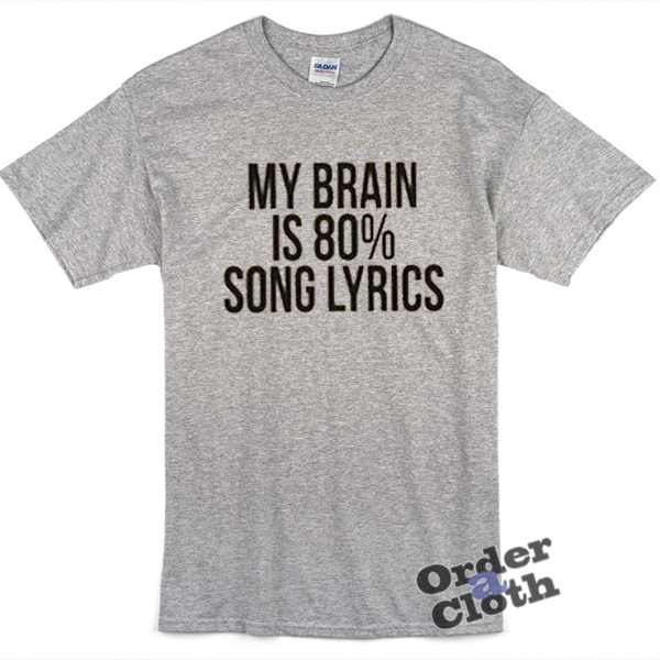 My brain is 80% song lyrics t-shirt - orderacloth