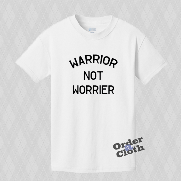 be a warrior not a worrier t shirt