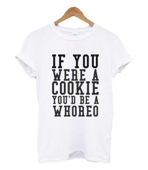 If You Were A Cookie Youd Be A Whoreo T Shirt 