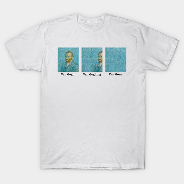 Van Gogh Van Goghing Van Gone T-shirt