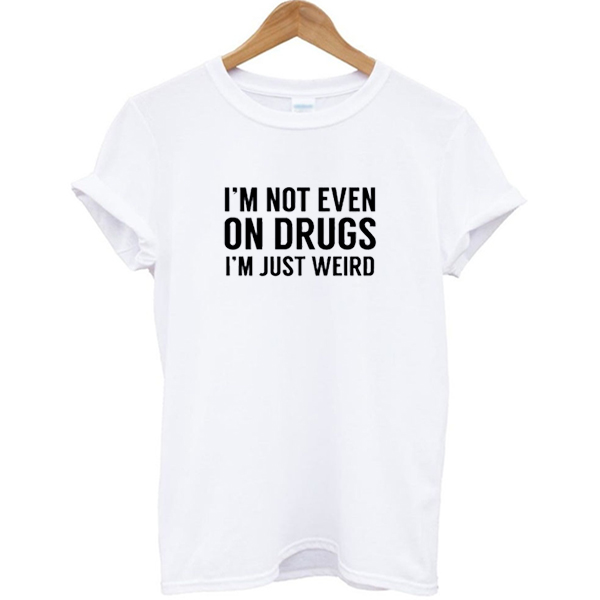 I'm Not Even On Drugs I'm Just Weird T-shirt
