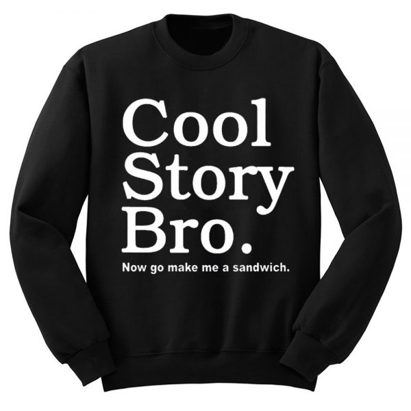 Cool Story Bro Now Go Me Sweatshirt