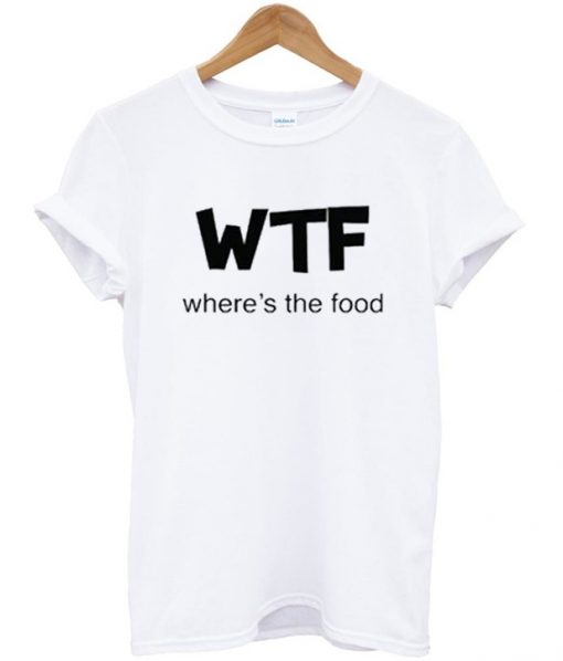 Wheres The Food Wtf T Shirt Orderacloth 